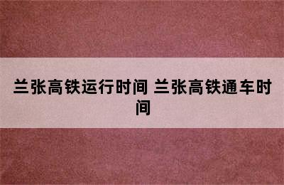 兰张高铁运行时间 兰张高铁通车时间